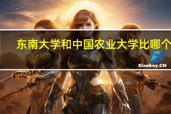东南大学和中国农业大学比哪个好