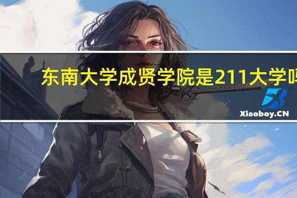 东南大学成贤学院是211大学吗