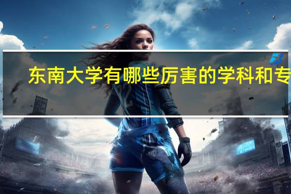 东南大学有哪些厉害的学科和专业