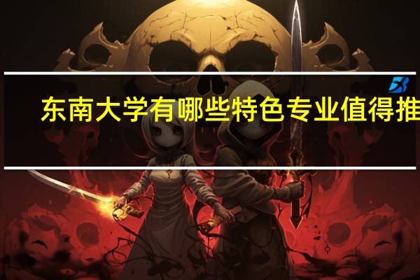东南大学有哪些特色专业值得推荐