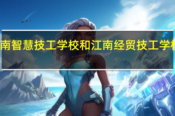 东南智慧技工学校和江南经贸技工学校那个好