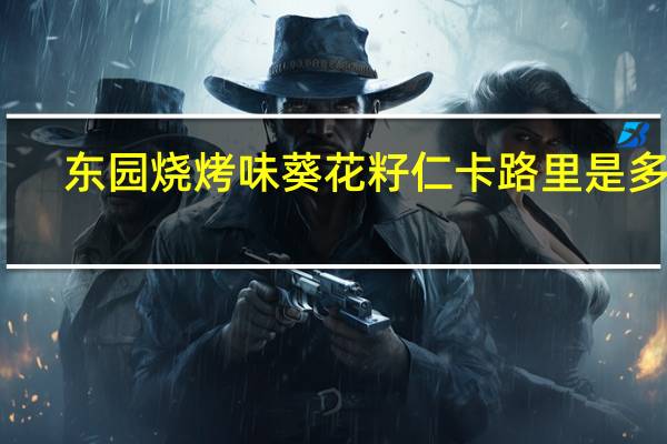 东园 烧烤味葵花籽仁卡路里是多少