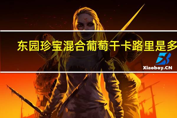 东园珍宝 混合葡萄干卡路里是多少