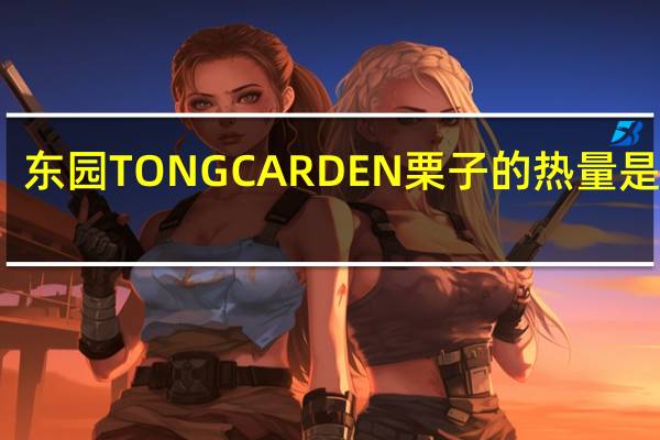 东园 TONGCARDEN栗子的热量是多少