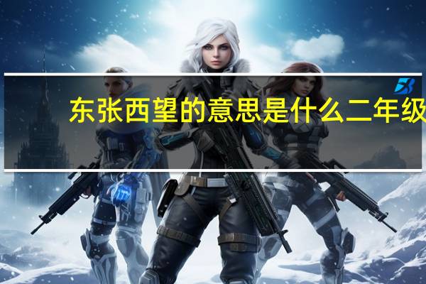 东张西望的意思是什么二年级（东张西望的意思）
