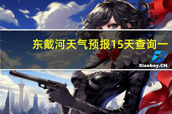 东戴河天气预报15天查询 一（东戴河天气预报）