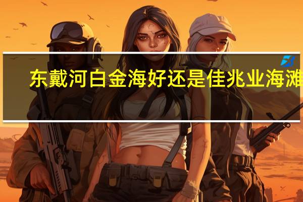 东戴河白金海好还是佳兆业海滩好