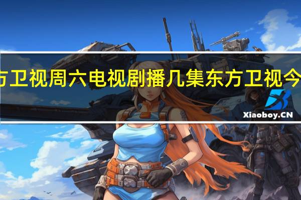 东方卫视周六电视剧播几集 东方卫视今晚节目表