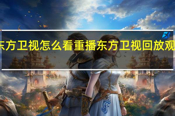东方卫视怎么看重播 东方卫视回放观看今天
