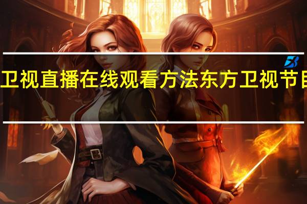 东方卫视直播在线观看方法（回看高清不卡） 东方卫视节目回放观看