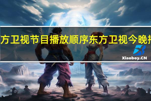 东方卫视节目播放顺序 东方卫视今晚播出节目