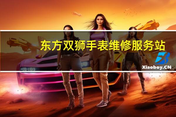 东方双狮手表维修服务站（买手表去哪个网站最好）