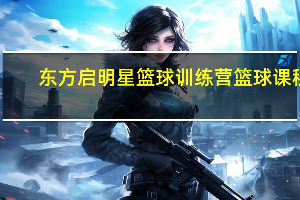 东方启明星篮球训练营篮球课程