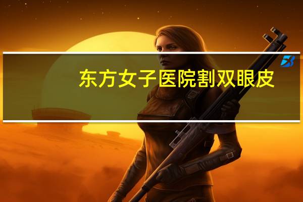 东方女子医院割双眼皮(郑州东方整形医院正规吗，做双眼皮失败案例多吗)