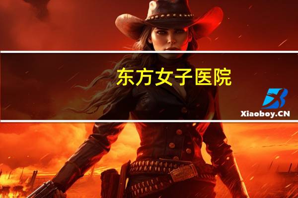 东方女子医院(福州东方男子医院有女医生吗)