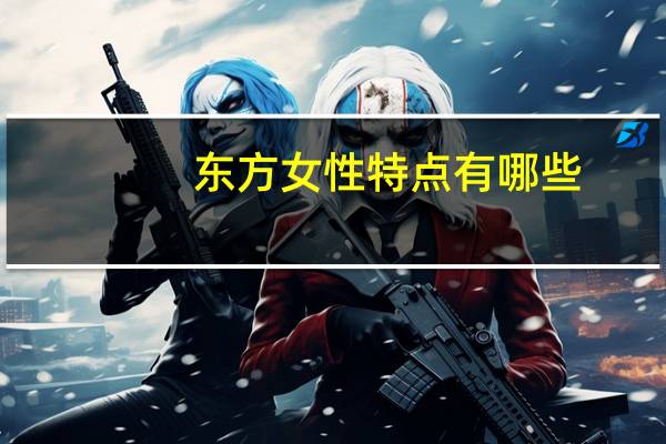 东方女性特点有哪些？东方女性的特点有哪些