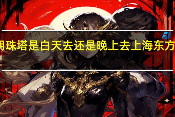 东方明珠塔是白天去还是晚上去 上海东方明珠塔攻略