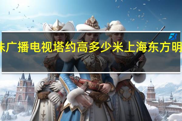 东方明珠广播电视塔约高多少米 上海东方明珠广播电视塔