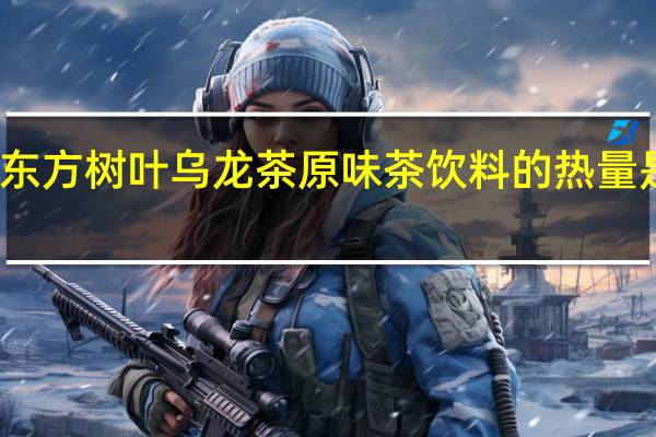 东方树叶 乌龙茶原味茶饮料的热量是多少