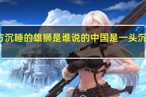 东方沉睡的雄狮是谁说的 中国是一头沉睡的狮子