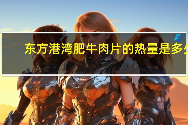 东方港湾 肥牛肉片的热量是多少