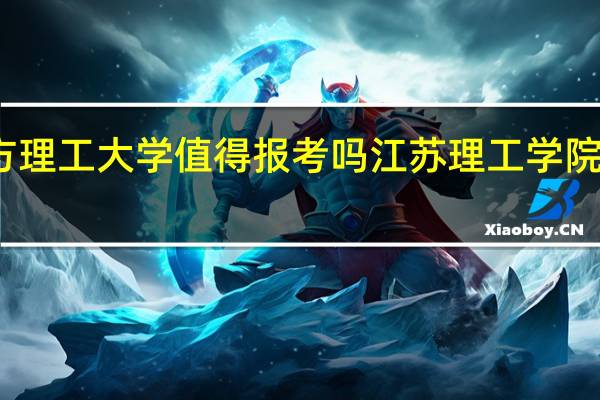 东方理工大学值得报考吗 江苏理工学院东方学院