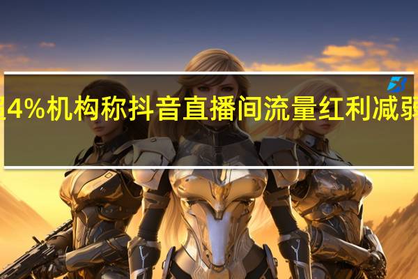 东方甄选跌超4%机构称抖音直播间流量红利减弱APP破圈意义重大