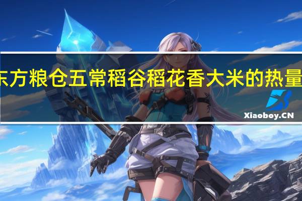 东方粮仓五常稻谷 稻花香大米的热量是多少