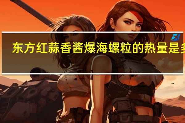 东方红 蒜香酱爆海螺粒的热量是多少