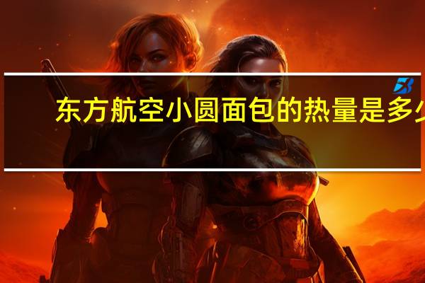 东方航空小圆面包的热量是多少