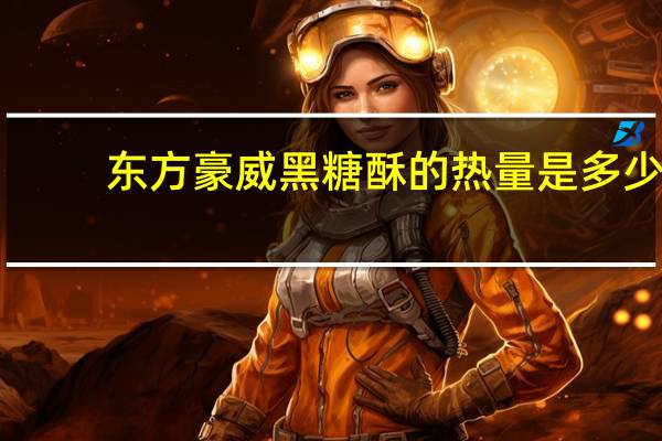 东方豪威 黑糖酥的热量是多少