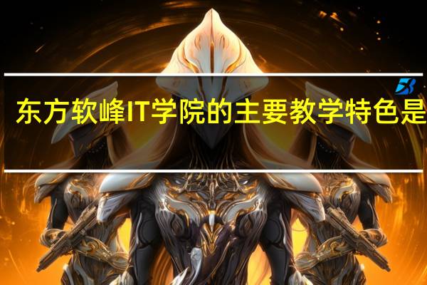 东方软峰IT学院的主要教学特色是什么
