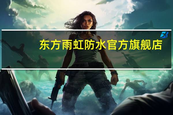 东方雨虹防水官方旗舰店(东方雨虹防水官网)