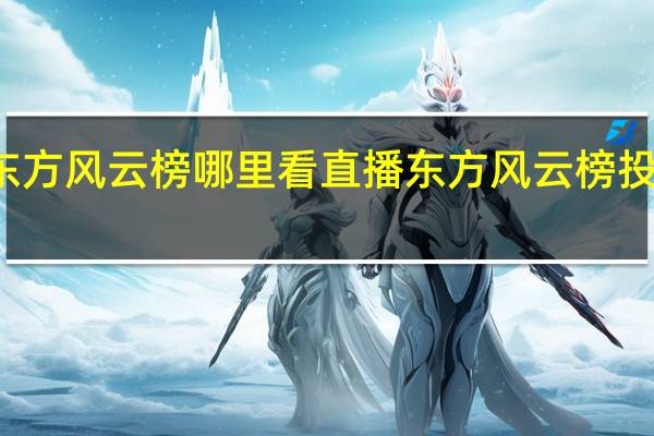 东方风云榜哪里看直播 东方风云榜投票入口