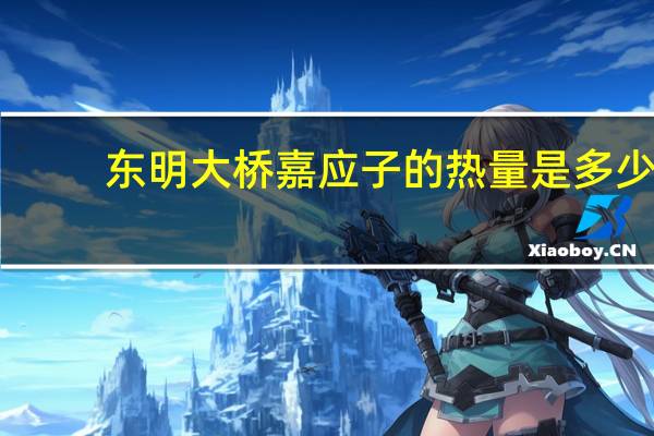 东明大桥嘉应子的热量是多少