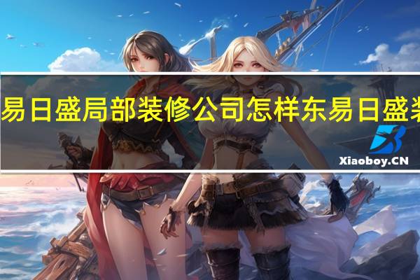 东易日盛局部装修公司怎样 东易日盛装修公司