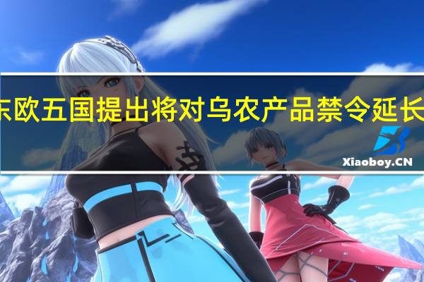 东欧五国提出将对乌农产品禁令延长至年底