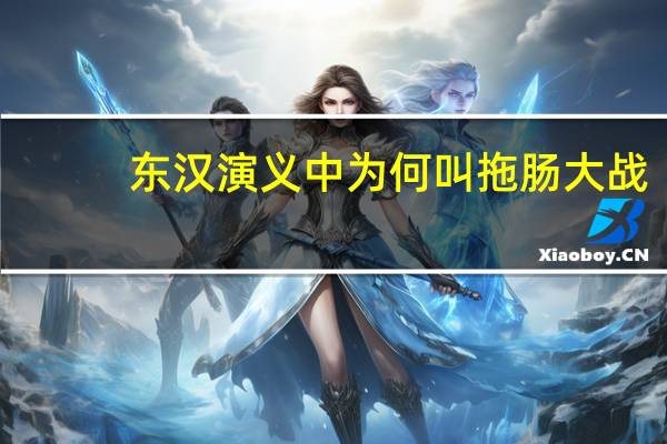 东汉演义中为何叫拖肠大战