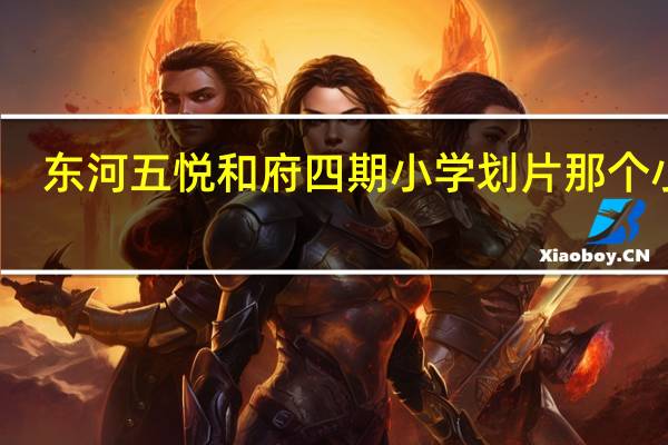东河五悦和府四期小学划片那个小学