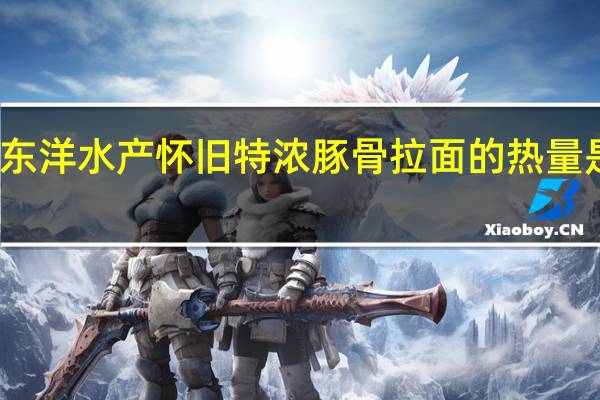 东洋水产 怀旧特浓豚骨拉面的热量是多少