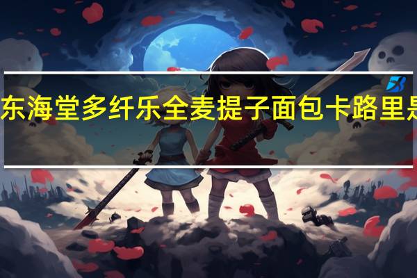 东海 堂多纤乐全麦提子面包卡路里是多少