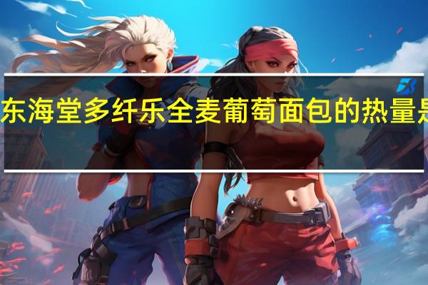 东海堂多纤乐全麦葡萄面包的热量是多少