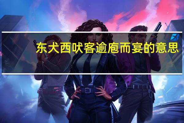 东犬西吠客逾庖而宴的意思