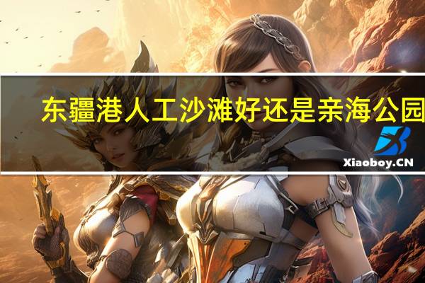 东疆港人工沙滩好还是亲海公园好