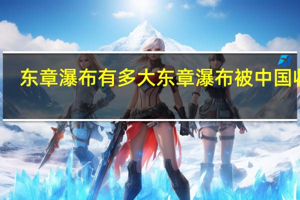 东章瀑布有多大 东章瀑布被中国收回