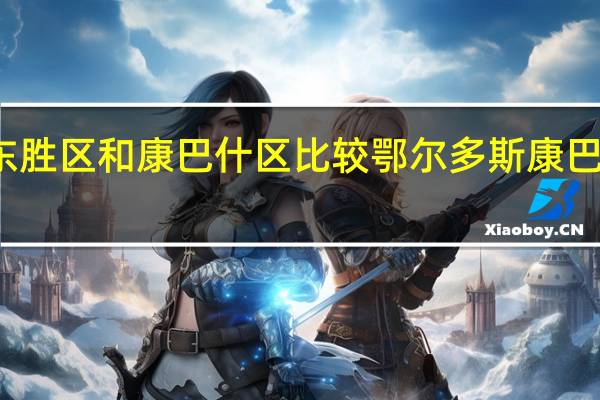 东胜区和康巴什区比较 鄂尔多斯康巴什新区