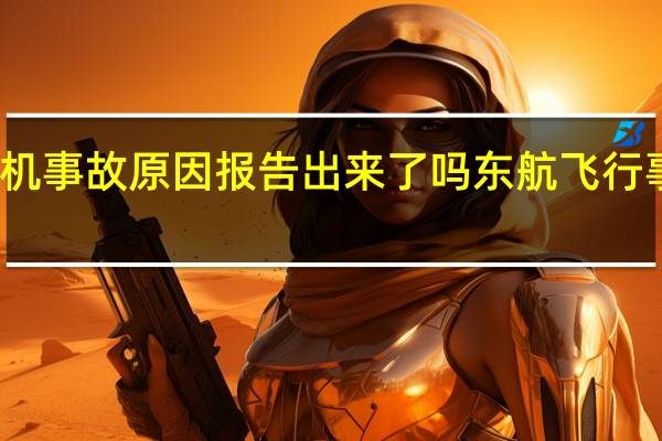 东航客机事故原因报告出来了吗 东航飞行事故调查报告
