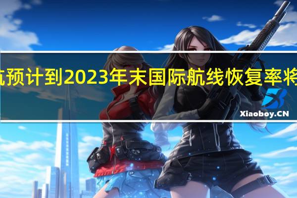 东航预计到2023年末国际航线恢复率将超过80%