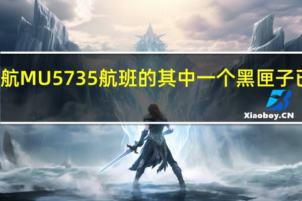 东航MU5735航班的其中一个黑匣子已被找到，将由谁来破译