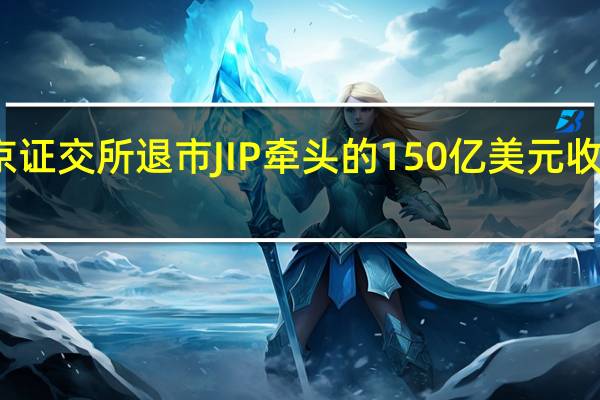 东芝将从东京证交所退市 JIP牵头的150亿美元收购达到私有化门槛